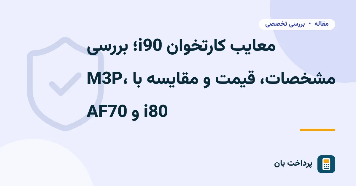 معایب کارتخوان i90؛ بررسی مشخصات، قیمت و مقایسه با M3P، i80 و AF70
